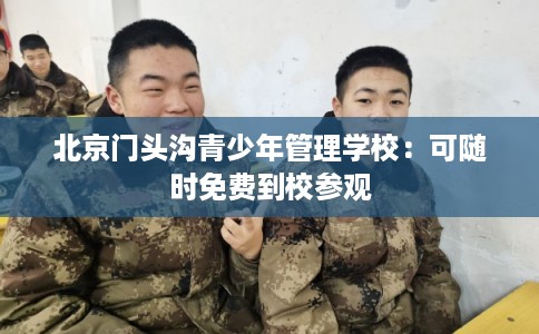 北京门头沟青少年管理学校：可随时免费到校参观