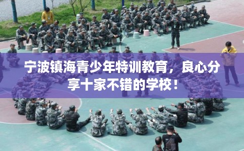 宁波镇海青少年特训教育，良心分享十家不错的学校！