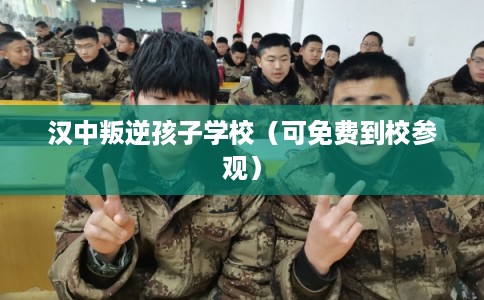 汉中叛逆孩子学校（可免费到校参观）