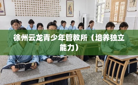 徐州云龙青少年管教所（培养独立能力）