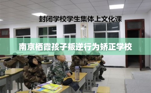 南京栖霞孩子叛逆行为矫正学校
