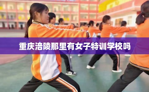 重庆涪陵那里有女子特训学校吗