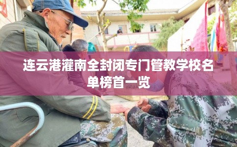 连云港灌南全封闭专门管教学校名单榜首一览