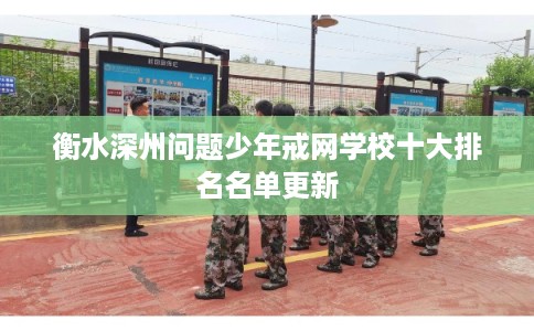 衡水深州问题少年戒网学校十大排名名单更新