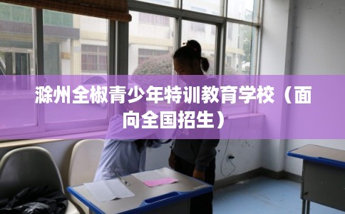 滁州全椒青少年特训教育学校（面向全国招生）