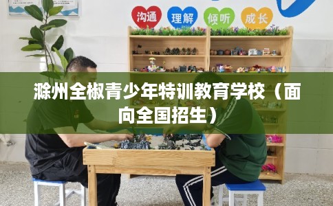 滁州全椒青少年特训教育学校（面向全国招生）