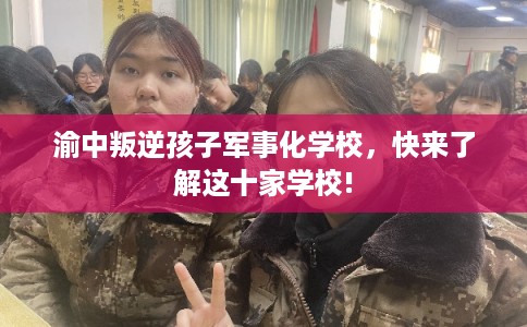 渝中叛逆孩子军事化学校，快来了解这十家学校!