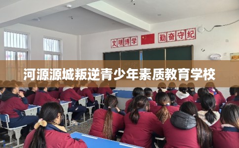 河源源城叛逆青少年素质教育学校