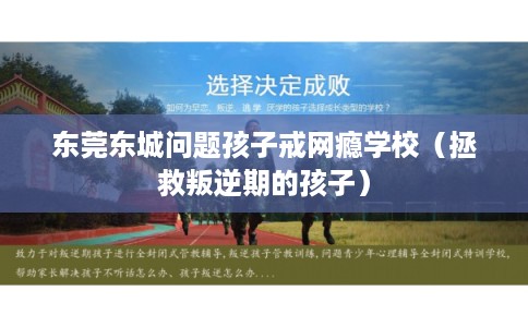 东莞东城问题孩子戒网瘾学校（拯救叛逆期的孩子）