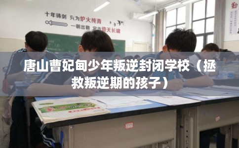 唐山曹妃甸少年叛逆封闭学校（拯救叛逆期的孩子）