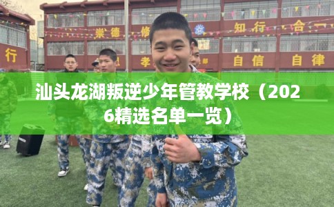 汕头龙湖叛逆少年管教学校（2026精选名单一览）