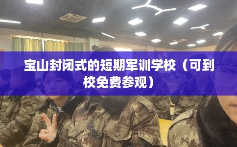 宝山封闭式的短期军训学校（可到校免费参观）