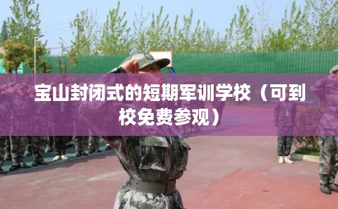 宝山封闭式的短期军训学校（可到校免费参观）