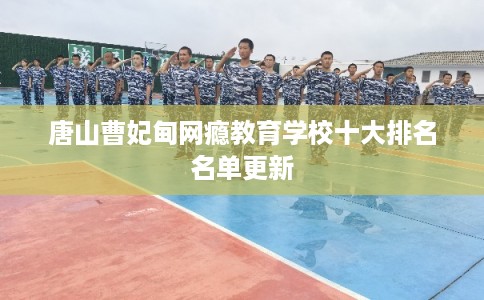 唐山曹妃甸网瘾教育学校十大排名名单更新