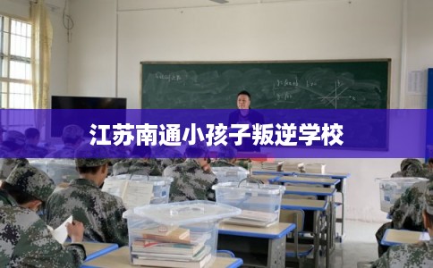 江苏南通小孩子叛逆学校