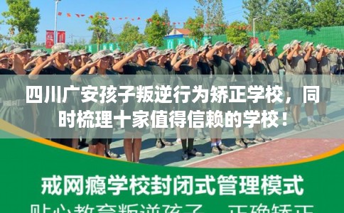 四川广安孩子叛逆行为矫正学校，同时梳理十家值得信赖的学校！