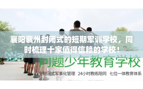 襄阳襄州封闭式的短期军训学校，同时梳理十家值得信赖的学校！