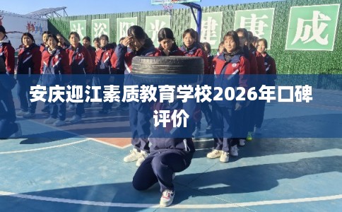 安庆迎江素质教育学校2026年口碑评价