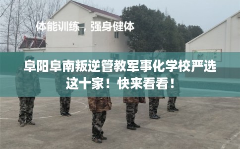 阜阳阜南叛逆管教军事化学校严选这十家！快来看看！