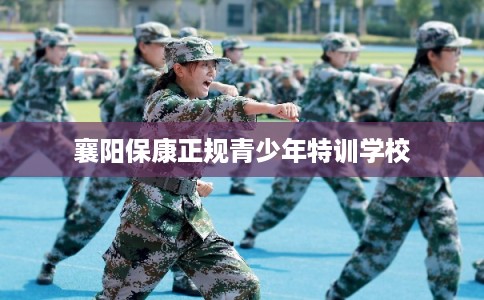 襄阳保康正规青少年特训学校