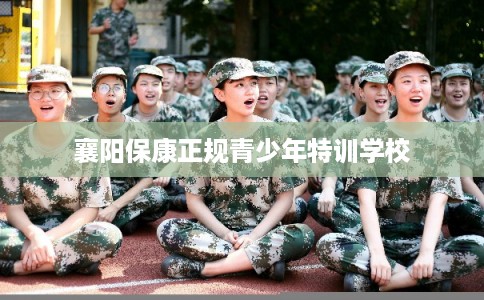 襄阳保康正规青少年特训学校
