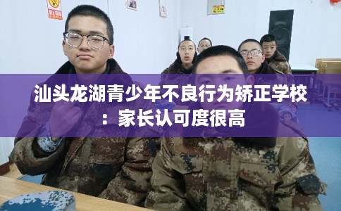 汕头龙湖青少年不良行为矫正学校：家长认可度很高