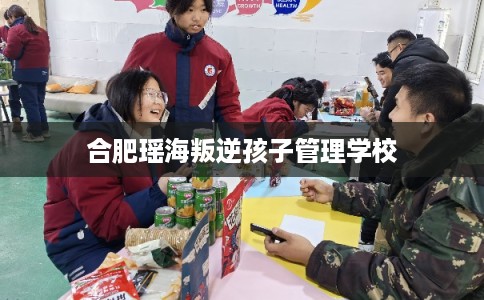 合肥瑶海叛逆孩子管理学校