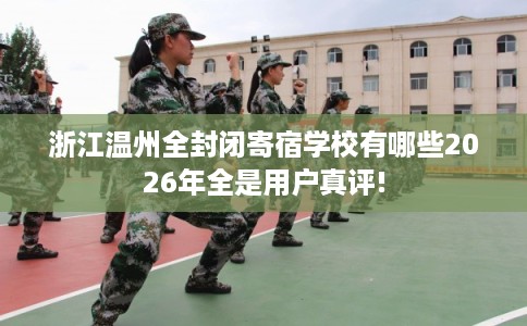 浙江温州全封闭寄宿学校有哪些2026年全是用户真评!