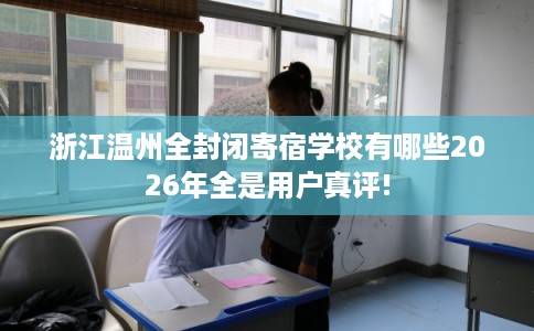 浙江温州全封闭寄宿学校有哪些2026年全是用户真评!