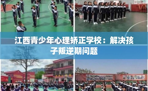 江西青少年心理矫正学校：解决孩子叛逆期问题