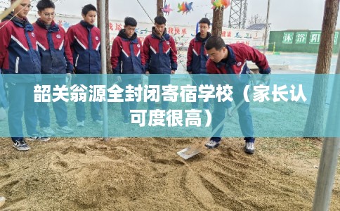 韶关翁源全封闭寄宿学校（家长认可度很高）