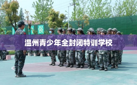 温州青少年全封闭特训学校