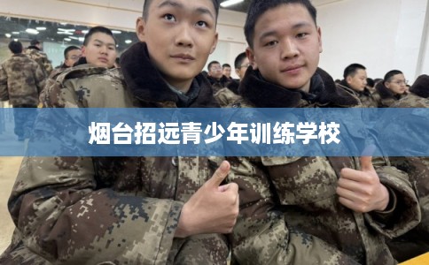 烟台招远青少年训练学校