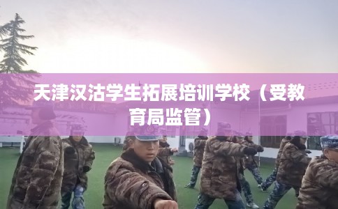 天津汉沽学生拓展培训学校（受教育局监管）