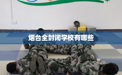 烟台全封闭学校有哪些