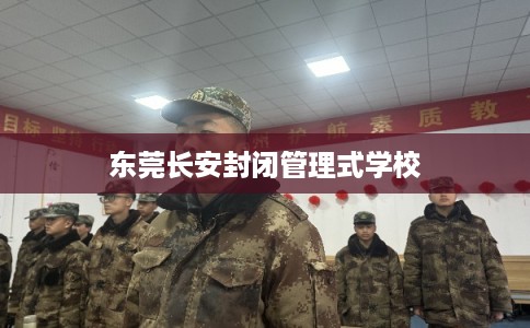 东莞长安封闭管理式学校