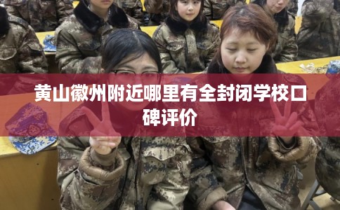 黄山徽州附近哪里有全封闭学校口碑评价