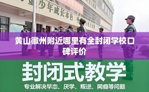 黄山徽州附近哪里有全封闭学校口碑评价