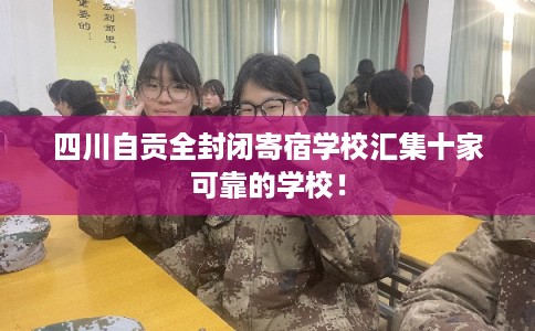四川自贡全封闭寄宿学校汇集十家可靠的学校！