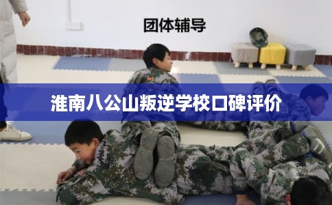淮南八公山叛逆学校口碑评价