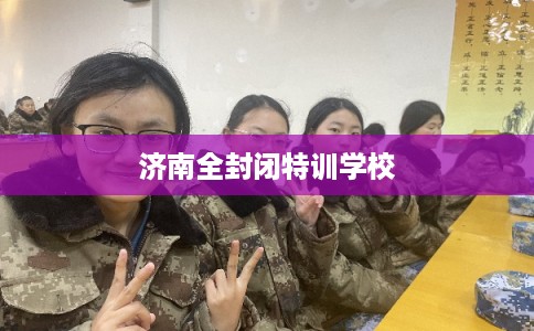 济南全封闭特训学校