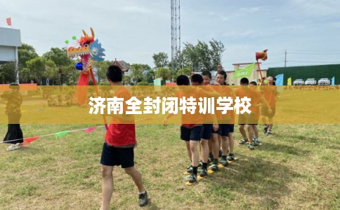 济南全封闭特训学校