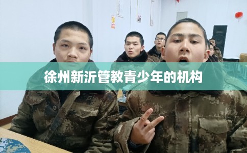徐州新沂管教青少年的机构