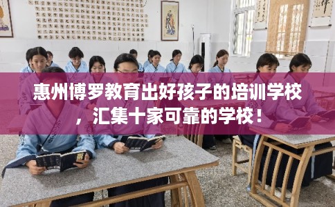 惠州博罗教育出好孩子的培训学校，汇集十家可靠的学校！