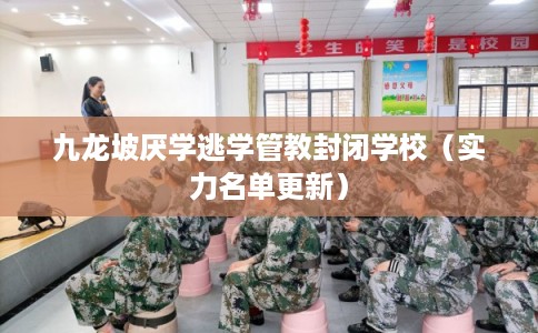 九龙坡厌学逃学管教封闭学校（实力名单更新）
