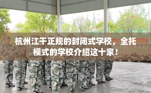 杭州江干正规的封闭式学校，全托模式的学校介绍这十家！
