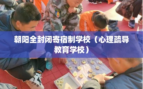 朝阳全封闭寄宿制学校（心理疏导教育学校）