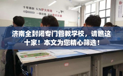 济南全封闭专门管教学校，请瞧这十家！本文为您精心筛选！