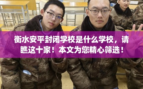 衡水安平封闭学校是什么学校，请瞧这十家！本文为您精心筛选！