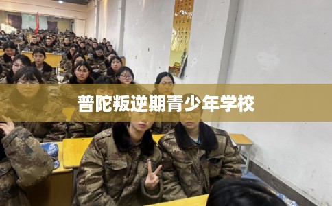 普陀叛逆期青少年学校